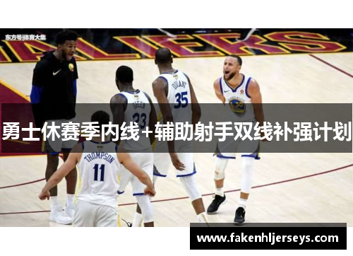 勇士休赛季内线+辅助射手双线补强计划