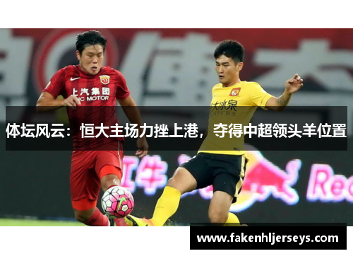 体坛风云：恒大主场力挫上港，夺得中超领头羊位置