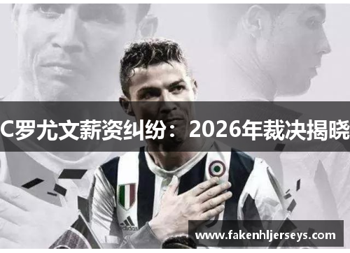 C罗尤文薪资纠纷：2026年裁决揭晓